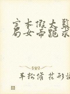 完本假太监,开局女帝跪求我解毒