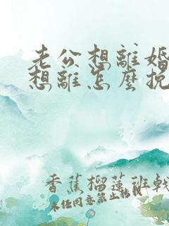 老公想离婚我不想离怎么挽回