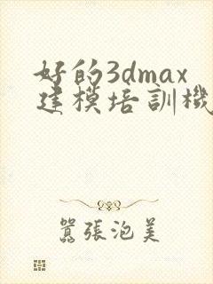 好的3dmax建模培训机构