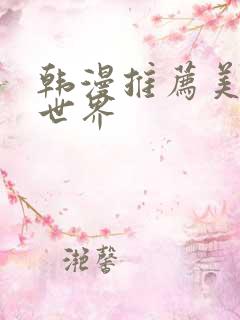 韩漫推荐美丽新世界