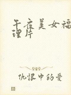 午夜美女福利伦理片