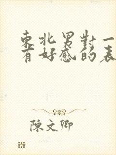 东北男对一个人有好感的表现