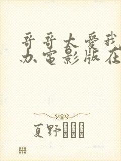 哥哥太爱我怎么办电影版在线播放