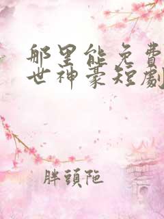 那里能免费看绝世神豪短剧