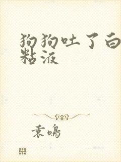 狗狗吐了白色的粘液