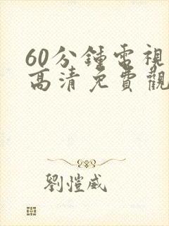 60分钟电视剧高清免费观看网站推荐