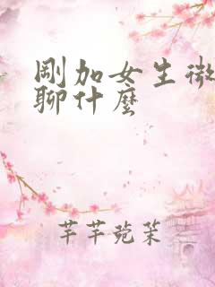 刚加女生微信该聊什么