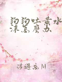 狗狗吐黄水带泡沫怎么办