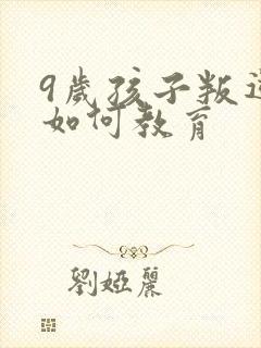 9岁孩子叛逆期如何教育