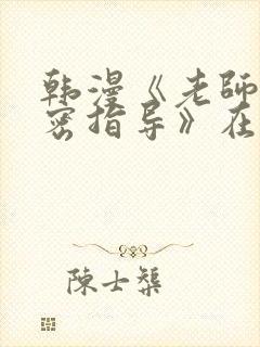 韩漫《老师的亲密指导》在线看