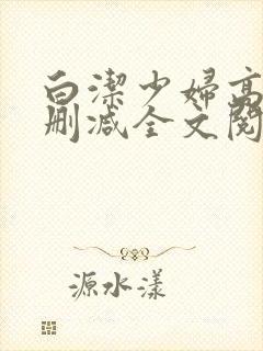 白洁少妇高义无删减全文阅读免费