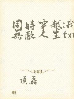 同时穿越:我的无敌人生txt下载