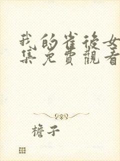 我的雀后女友全集免费观看电视剧