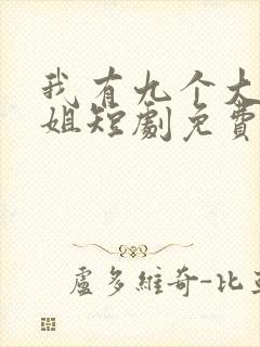 我有九个大佬姐姐短剧免费完整版