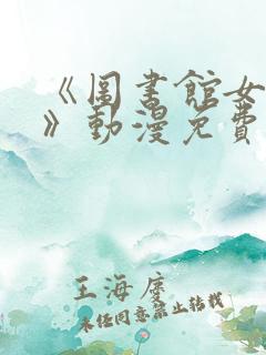 《图书馆女朋友》动漫免费观看全集