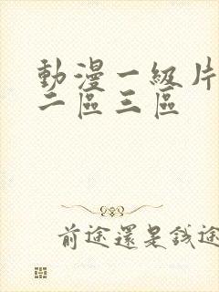 动漫一级片一区二区三区