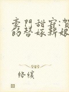 豪门甜宠:贺少的替嫁新娘大结局