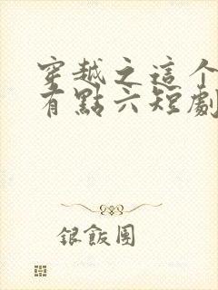 穿越之这个皇子有点六短剧100集