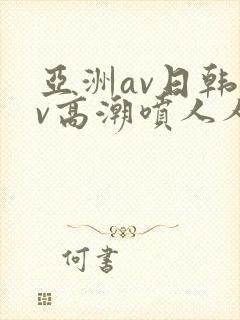 亚洲av日韩av高潮喷人人爽