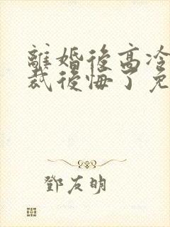 离婚后高冷女总裁后悔了免费阅读