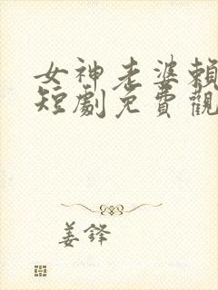 女神老婆赖上我短剧免费观看第二部