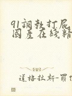 91调教打屁股国产在线精品