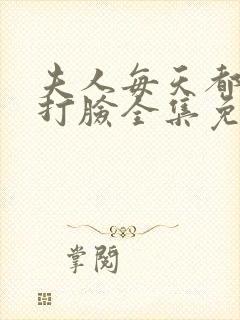 夫人每天都在线打脸全集免费阅读