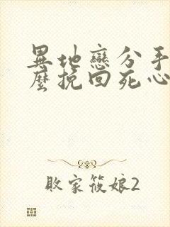 异地恋分手了怎么挽回死心的男朋友