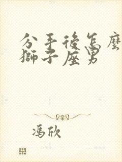 分手后怎么挽回狮子座男