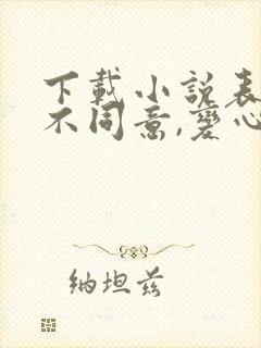 下载小说表白你不同意,变心你哭什么