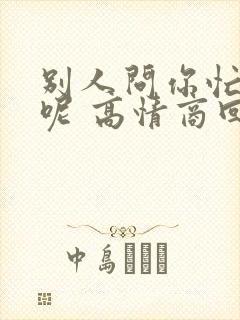 别人问你忙什么呢 高情商回答