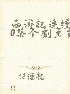 西游记连续剧80集全剧免费观看