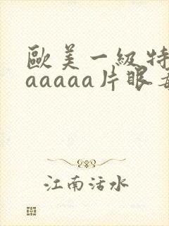 欧美一级特黄aaaaaa片眼毒