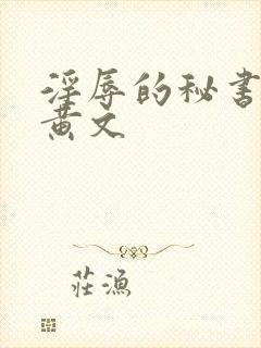 淫辱的秘书调教黄文