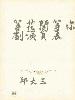 等花开等你归短剧演员表