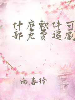 什么软件可以全部免费追剧