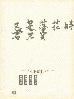 又是落花时节逢君免费