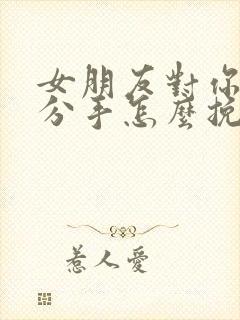 女朋友对你失望分手怎么挽回