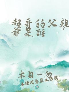 超哥的父亲和爷爷是谁