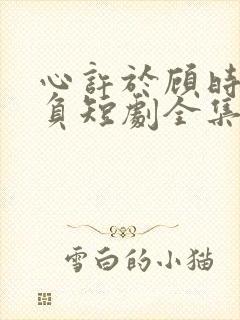 心许于顾时光不负短剧全集免费版