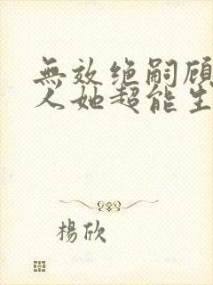 无效绝嗣顾总夫人她超能生短剧免费观看全集