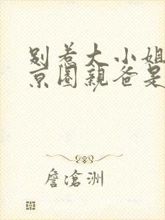 别惹大小姐,她京圈亲爸是女儿奴完整版短剧