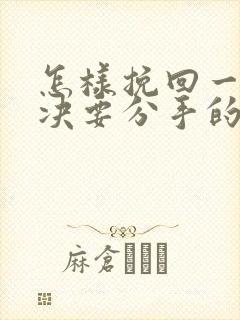 怎样挽回一个坚决要分手的女朋友