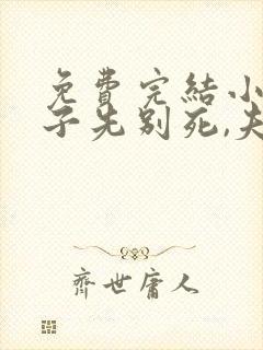 免费完结小说世子先别死,夫人有喜了