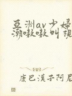 亚洲av少妇高潮嗷嗷叫视频