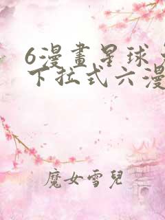 6漫画星球免费下拉式六漫画