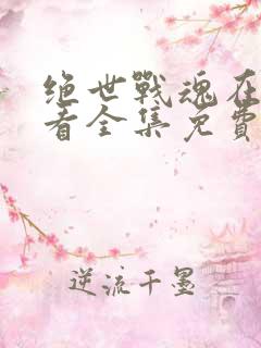 绝世战魂在线观看全集免费播放