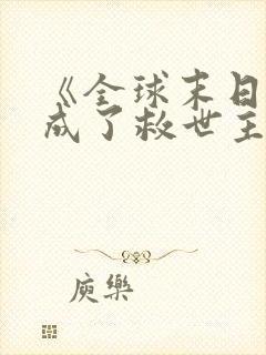 《全球末日:我成了救世主》