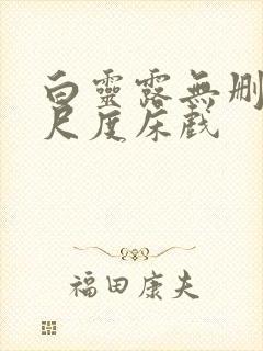 白灵露无删减大尺度床戏