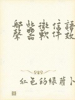 哪些微信语音变声器软件效果最好?